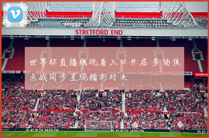 世界杯直播线观看入口开启 多场焦点战同步呈现精彩对决