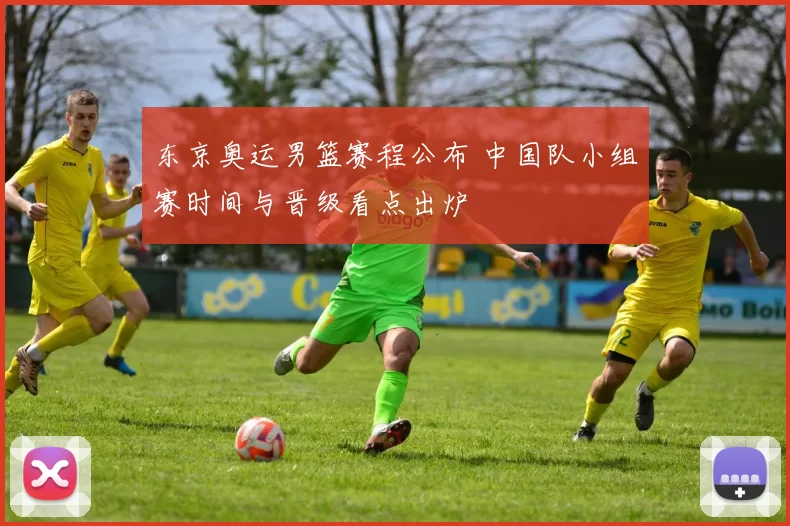 东京奥运男篮赛程公布 中国队小组赛时间与晋级看点出炉