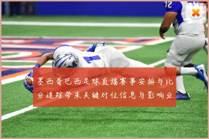 墨西哥巴西足球直播赛事安排与比分追踪带来关键对位信息与影响分析