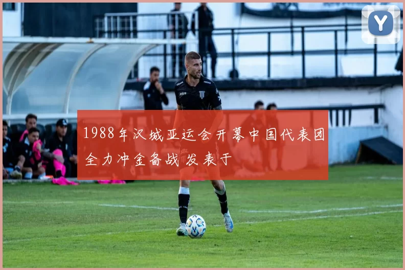 1988年汉城亚运会开幕中国代表团全力冲金备战 发表于