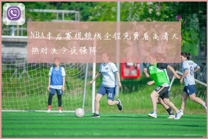 NBA季后赛视频线全程免费看高清火热对决今夜强阵