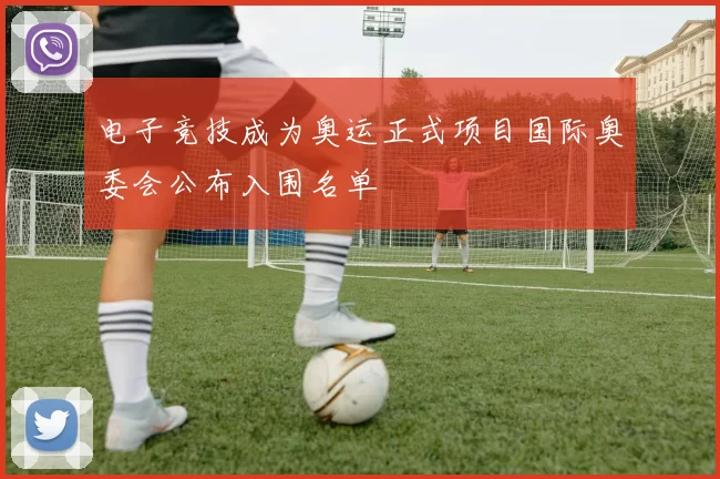 电子竞技成为奥运正式项目国际奥委会公布入围名单