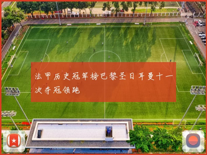 法甲历史冠军榜巴黎圣日耳曼十一次夺冠领跑