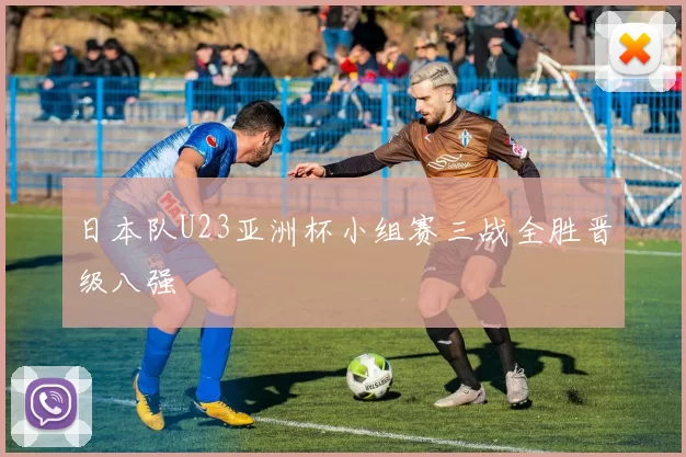 日本队U23亚洲杯小组赛三战全胜晋级八强