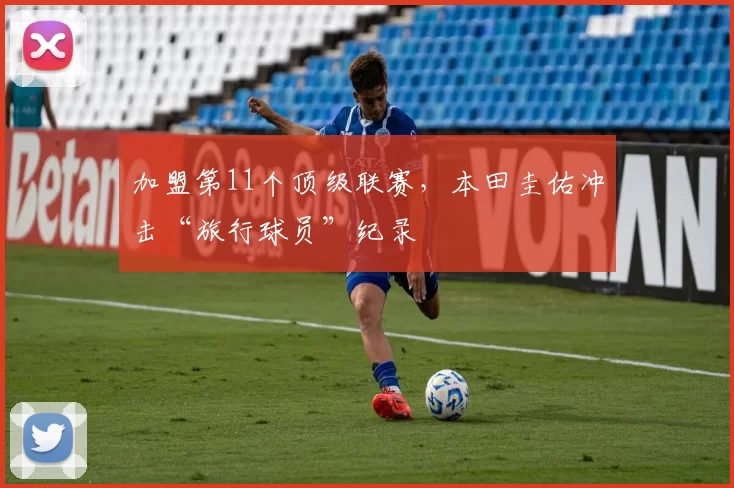 加盟第11个顶级联赛，本田圭佑冲击“旅行球员”纪录