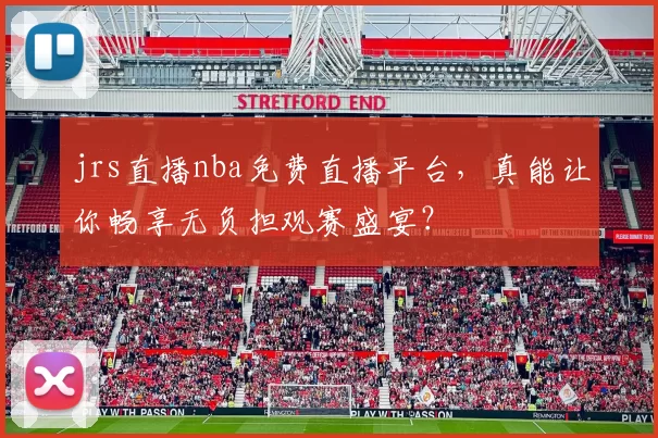 jrs直播nba免费直播平台,真能让你畅享无负担观赛盛宴?