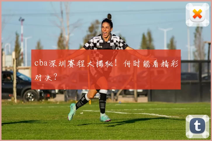 cba深圳赛程大揭秘!何时能看精彩对决?