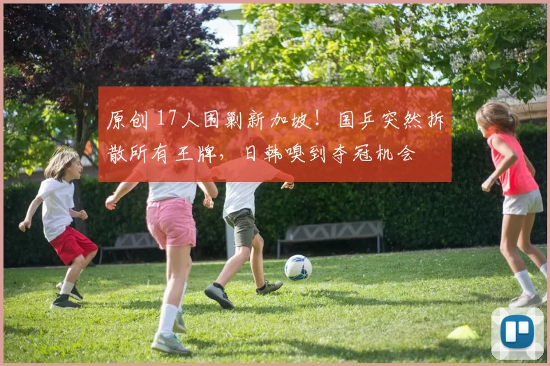 原创 17人围剿新加坡!国乒突然拆散所有王牌,日韩嗅到夺冠机会