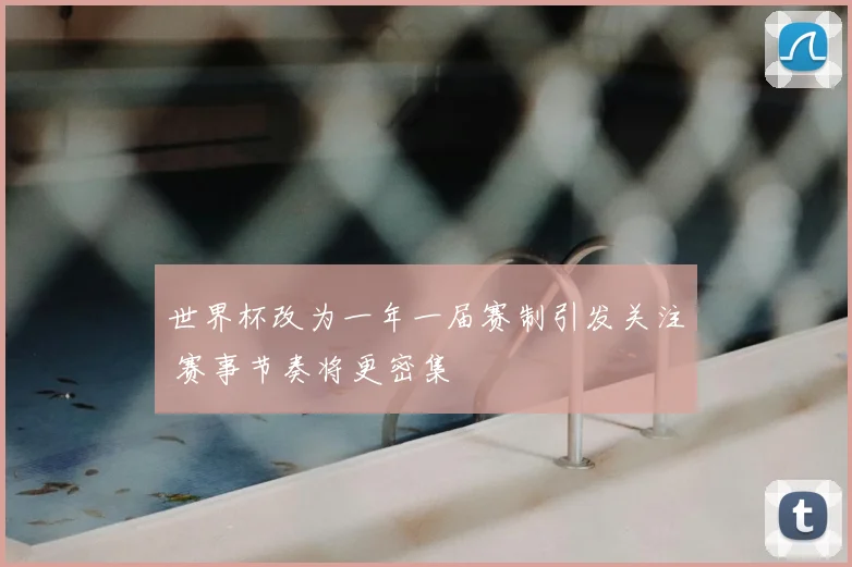 世界杯改为一年一届赛制引发关注 赛事节奏将更密集