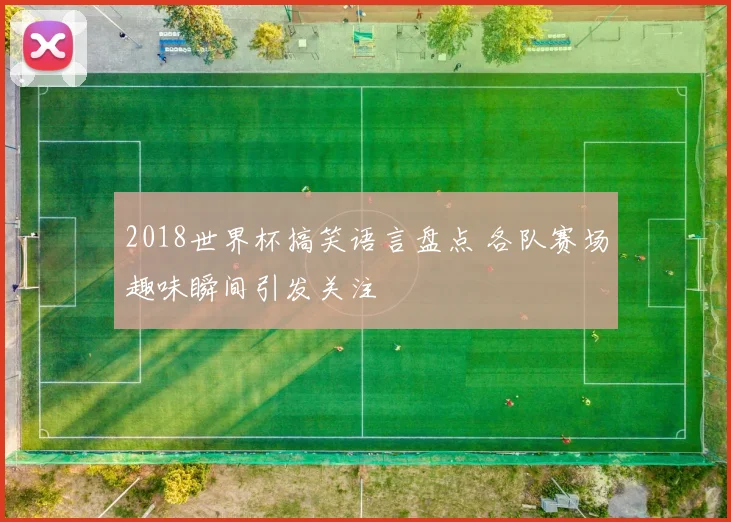 2018世界杯搞笑语言盘点 各队赛场趣味瞬间引发关注