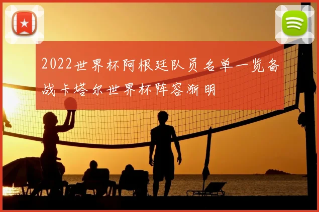 2022世界杯阿根廷队员名单一览备战卡塔尔世界杯阵容渐明
