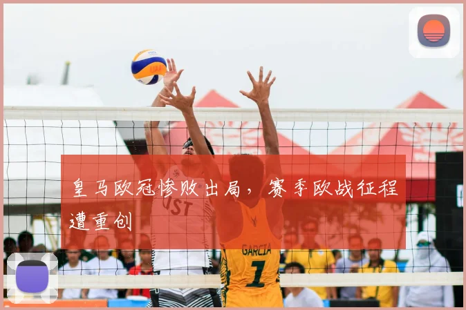 皇马欧冠惨败出局,赛季欧战征程遭重创