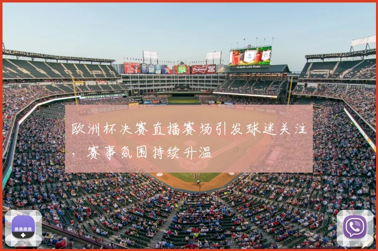 欧洲杯决赛直播赛场引发球迷关注,赛事氛围持续升温