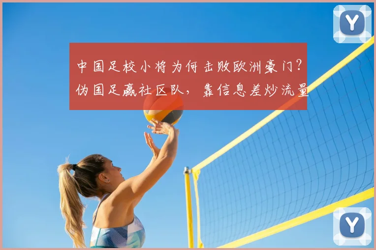 中国足校小将为何击败欧洲豪门?伪国足赢社区队,靠信息差炒流量