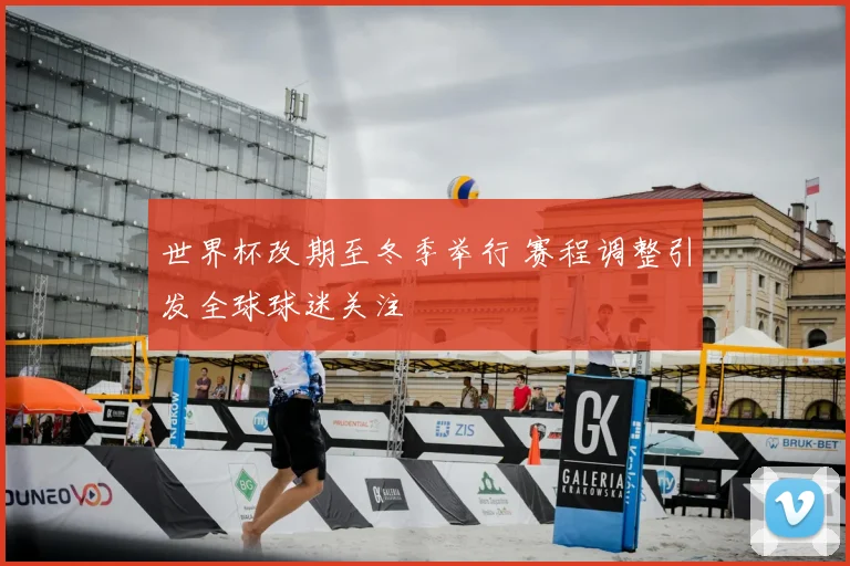 世界杯改期至冬季举行 赛程调整引发全球球迷关注