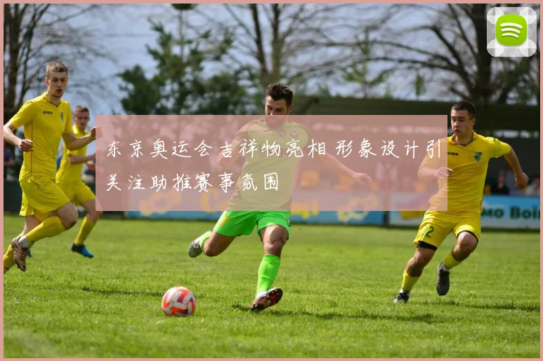 东京奥运会吉祥物亮相 形象设计引关注助推赛事氛围