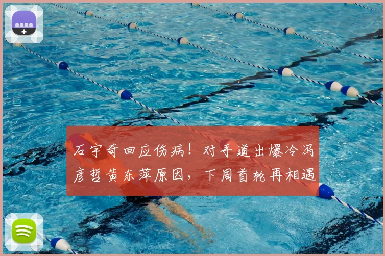 石宇奇回应伤病！对手道出爆冷冯彦哲黄东萍原因，下周首轮再相遇